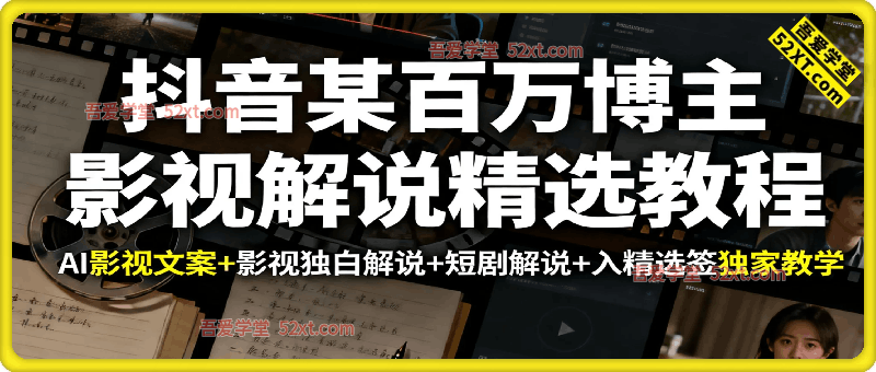 抖音某百万博主影视解说教学合集，AI影视文案+影视独白解说+短剧解说+入精选签独家教学等