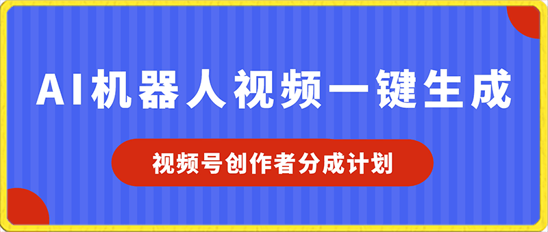视频号创作者分成计划，AI机器人视频一键生成