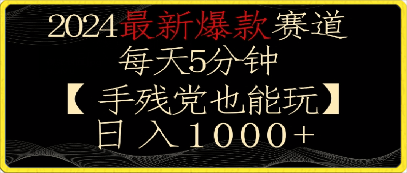 2024最新爆款赛道，每天5分钟，手残党也能玩，轻松日入1000+【揭秘】