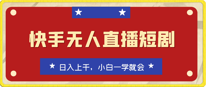 快手无人直播短剧全新玩法3.0，日入上千，小白一学就会
