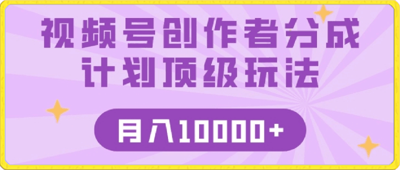 视频号创作者分成顶级玩法，纯小白也能100%原创，无脑月入10000+