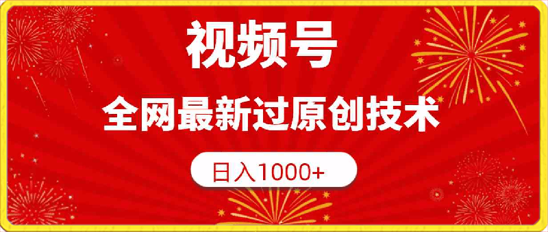 视频号，全网最新过原创技术，日入1000+