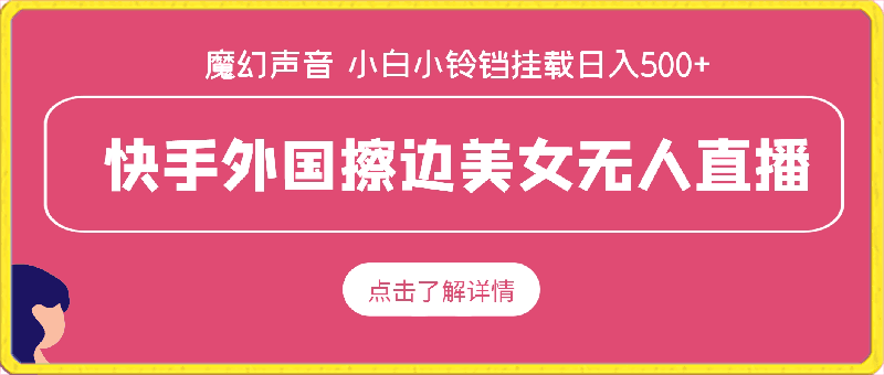 快手外国擦边美女无人直播，魔幻声音男人欲罢不能，小白可操作小铃铛挂载日入500+【揭秘】
