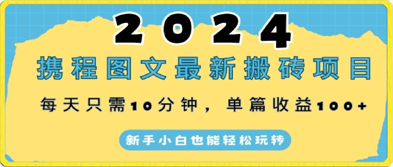 2024携程图文最新搬砖项目，每天只需10分钟，单篇收益100+，新手小白也能轻松玩转