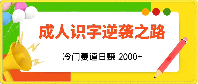 成人识字逆袭之路，冷门赛道日赚 2000+，极速变现！