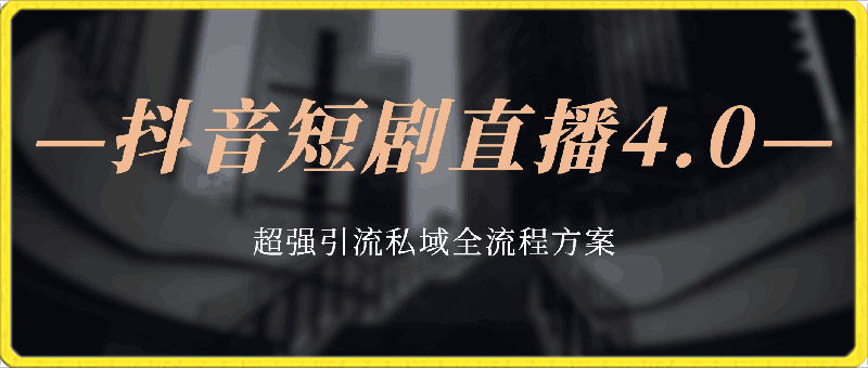 抖音短剧直播4.0玩法，超强引流私域，全流程方案
