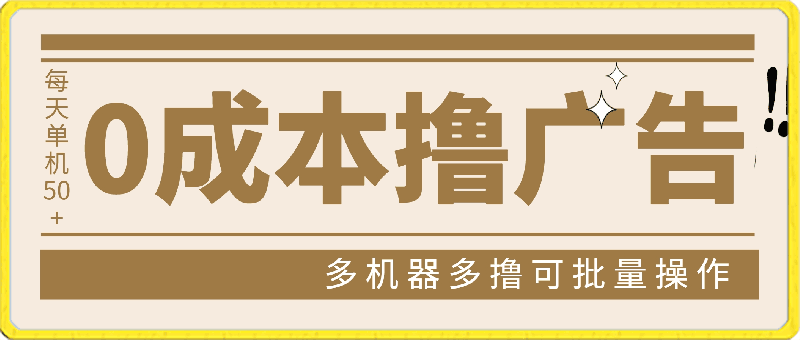 0成本撸广告 每天单机50+， 多机器多撸可批量操作，秒提现有手就行
