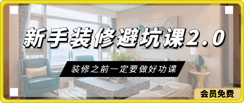 新手装修避坑课2.0：装修之前一定要做好功课（55节课）