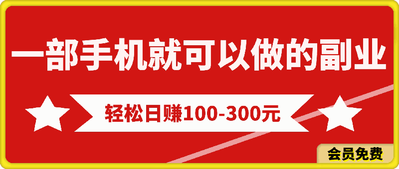 最新一部手机就可以做的副业，轻松日赚100-300元