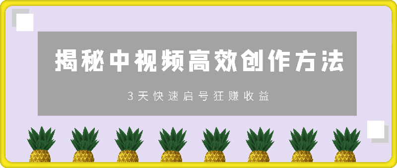 揭秘中视频高效创作方法，打造原创内容，3天快速启号狂赚收益