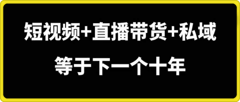 短视频+直播带货+私域等于下一个十年