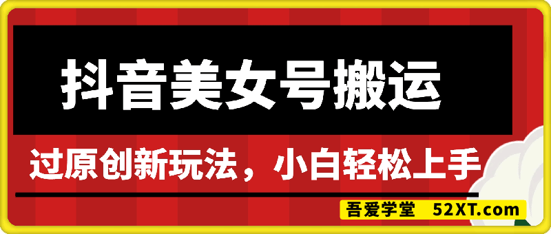 抖音美女号搬运，过原创新玩法，小白轻松上手，每天收入多张
