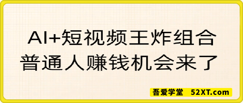 AI+短视频王炸组合，普通人挣钱机会来了