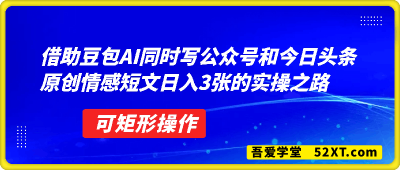 借助豆包AI，同时写公众号和今日头条原创情感短文，日入3张的实操之路，可矩形操作