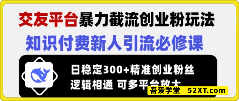 交友平台暴力截流创业粉玩法，知识付费新人引流必修课，日稳定300+精准创业粉丝，逻辑相通可多平台放大