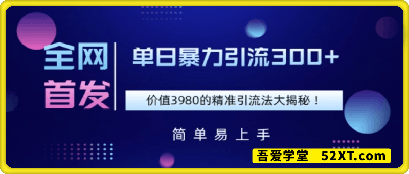全网首发，价值3980单日暴力引流300+的精准引流法大揭秘