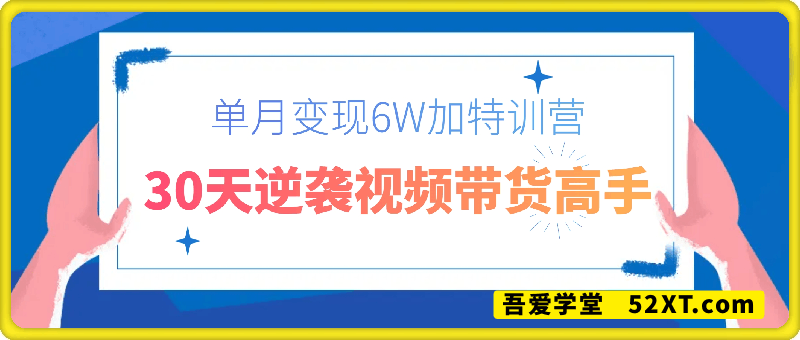 30天逆袭视频带货高手，单月变现6W加特训营