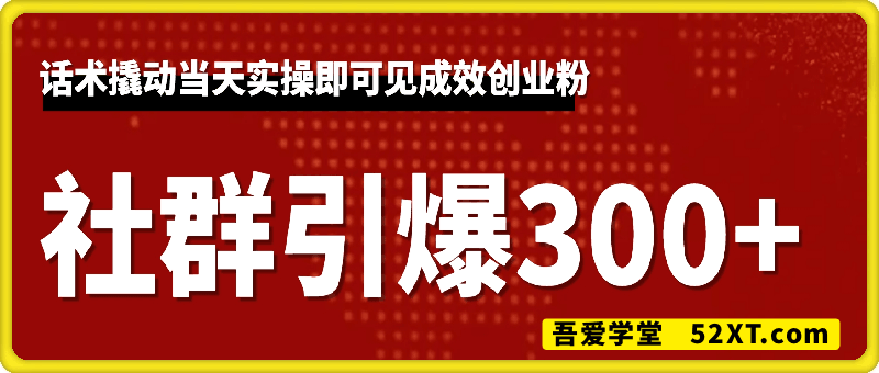 社群引爆300+创业粉，话术撬动当天实操即可见成效