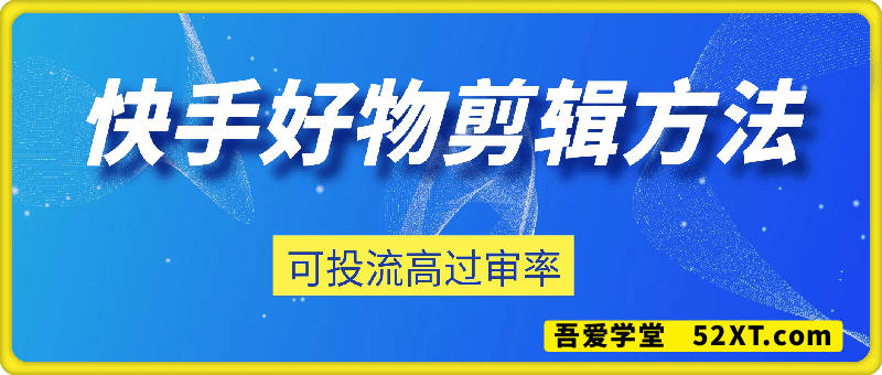 快手好物剪辑方法，可投流、高过审率