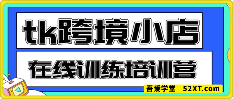 TIKTOK跨境小店运营班