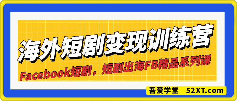海外短剧变现训练营，从0-1全面讲解Facebook短剧
