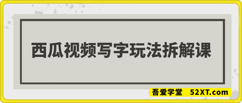 西瓜视频写字玩法拆解课