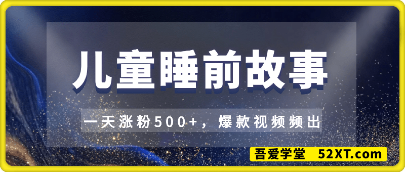 儿童睡前故事，⼀天涨粉500+，爆款视频频出