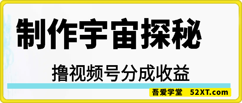 制作宇宙探秘撸视频号分成收益，小白可上手日入多张