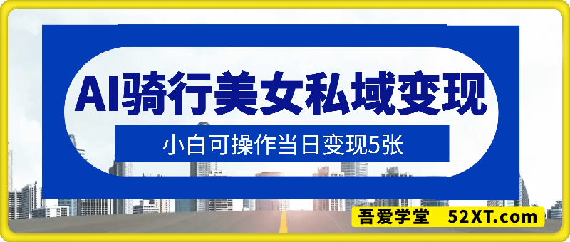 AI骑行美女私域变现玩法，小白可操作当日变现5张