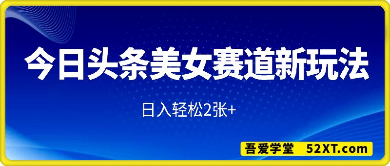 小白轻松上手，今日头条美女赛道新玩法，日入轻松2张+