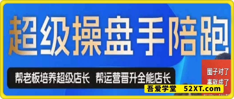 超级操盘手，​帮助老板培养超级店长，帮助运营晋升全能店长
