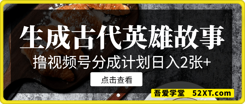 生成古代英雄故事，撸视频号分成计划日入2张+
