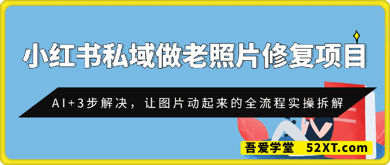 小红书私域做老照片修复项目，AI+3步解决，让图片动起来的全流程实操拆解