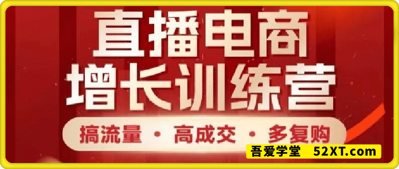 直播电商增长训练营，搞流量·高成交·多复购，快速上手有思路