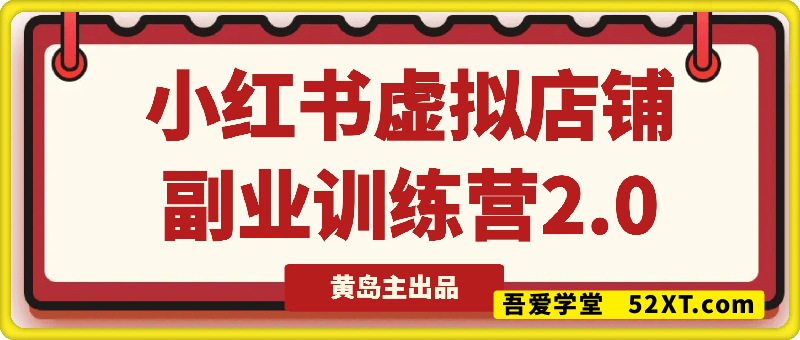 小红书虚拟店铺副业训练营2.0，黄岛主出品
