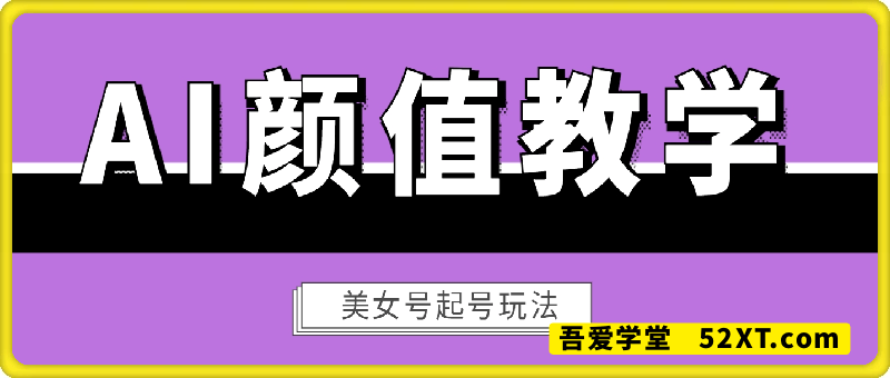 AI美女颜值教学，美女号玩法，流量稳定
