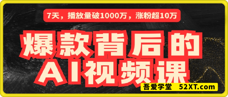爆款背后的AI视频课 。解锁7天涨粉10万爆款短视频的制作流程