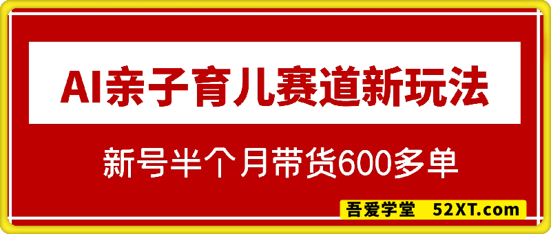 AI亲子育儿赛道新玩法，新号半个月带货600多单，保姆级教程拆解