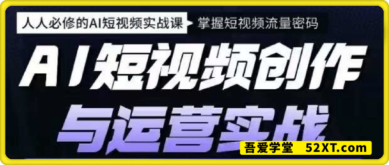 AI短视频创作与运营实战课程