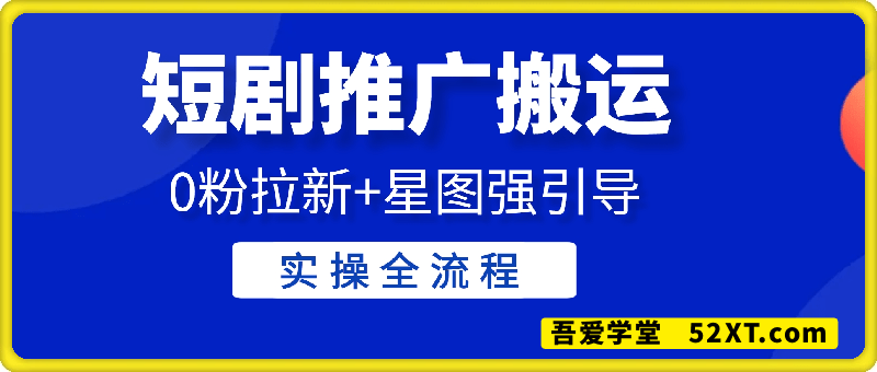 短剧推广搬运实操全流程，0粉拉新+星图强引导