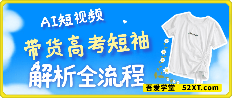AI短视频带货高考短袖，爆款解析制作全流程