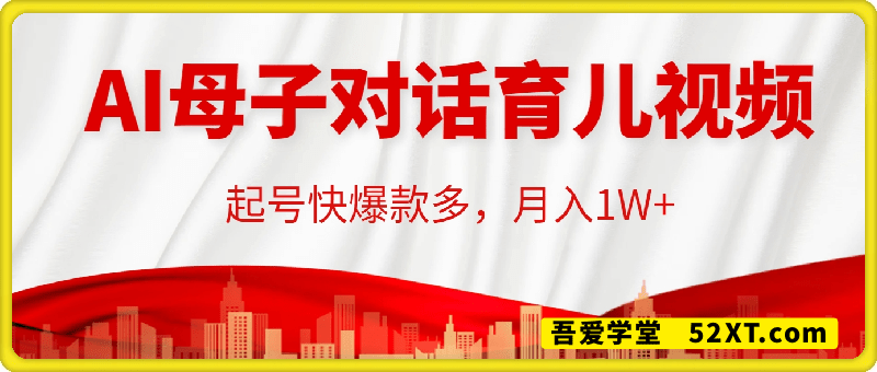 AI母子对话育儿类视频，起号快爆款多，小白宝妈轻松学，多渠道变现，月入1W+