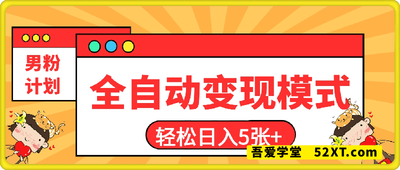 2025男粉计划7.0，全自动变现模式，轻松日入5张+，新手小白必看课程