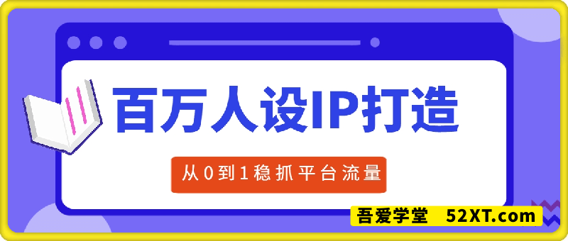 百万IP人设打造，从0-1稳抓平台流量