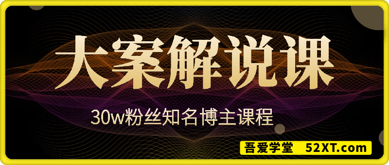 大案纪实解说课，知名博主课程
