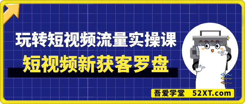 短视频新获客罗盘，玩转短视频流量实操课