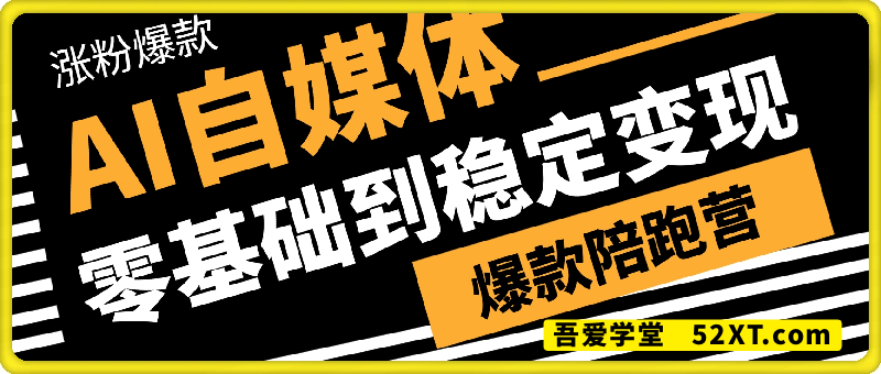 AI自媒体，0基础到稳定变现，涨粉爆款训练营