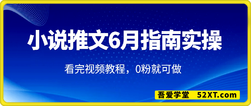 小说推文6月份指南实操课，看完视频教程，0粉就可做