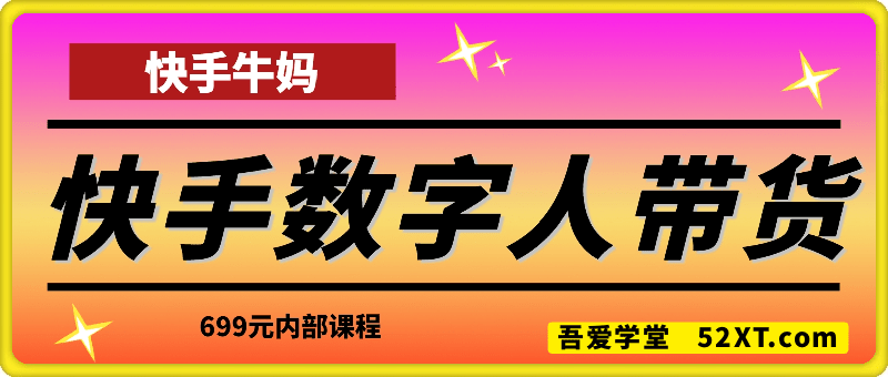 快手数字人短视频带货课程，699元内部课程