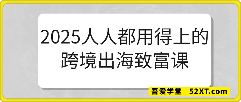 2025人人都用得上的跨境出海致富课